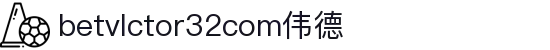 wwwbetvlctor32com伟德(国际)体育官方网站